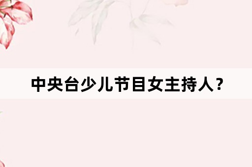 中央台少儿节目女主持人？