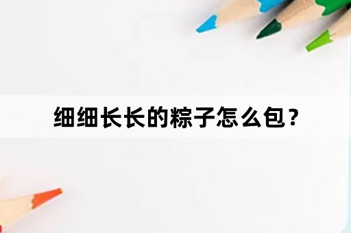 细细长长的粽子怎么包？