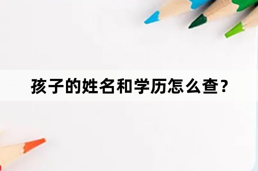 孩子的姓名和学历怎么查？