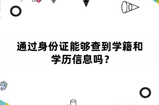 通过身份证能够查到学籍和学历信息吗？