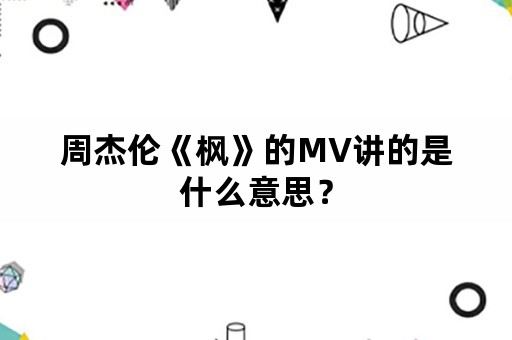 周杰伦《枫》的MV讲的是什么意思？