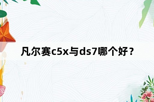 凡尔赛c5x与ds7哪个好？