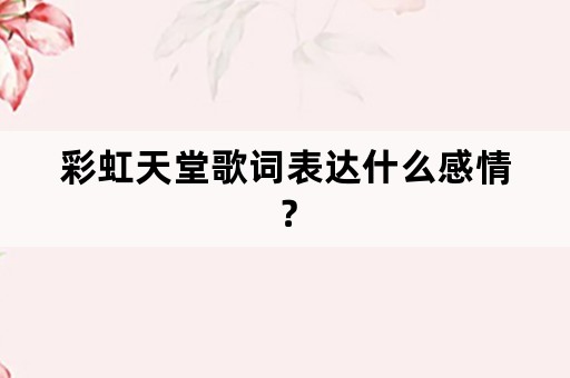 彩虹天堂歌词表达什么感情？