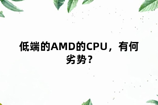 低端的AMD的CPU，有何劣势？