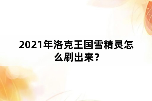 2021年洛克王国雪精灵怎么刷出来？