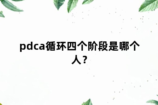 pdca循环四个阶段是哪个人？