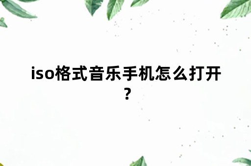 iso格式音乐手机怎么打开？