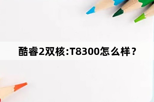 酷睿2双核:T8300怎么样？