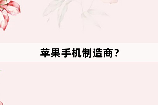 苹果手机制造商？