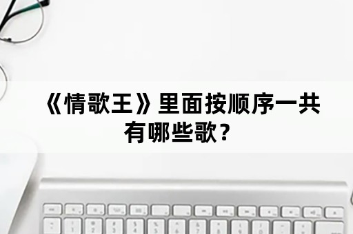 《情歌王》里面按顺序一共有哪些歌？