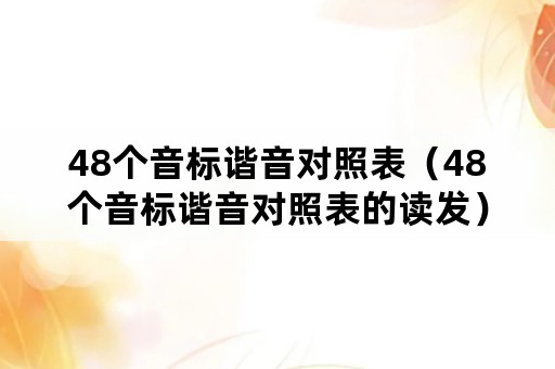 48个音标谐音对照表（48个音标谐音对照表的读发）