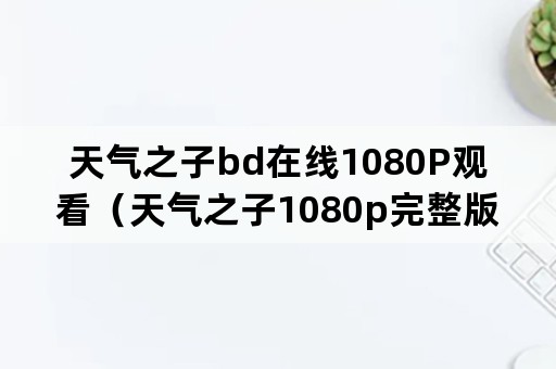 天气之子bd在线1080P观看（天气之子1080p完整版）