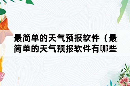 最简单的天气预报软件（最简单的天气预报软件有哪些）