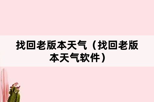 找回老版本天气（找回老版本天气软件）