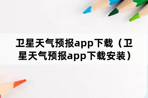 卫星天气预报app下载（卫星天气预报app下载安装）