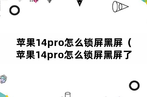 苹果14pro怎么锁屏黑屏（苹果14pro怎么锁屏黑屏了）