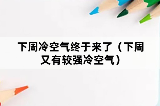 下周冷空气终于来了（下周又有较强冷空气）