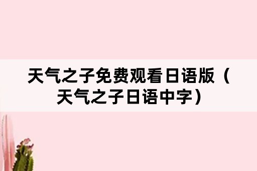 天气之子免费观看日语版（天气之子日语中字）