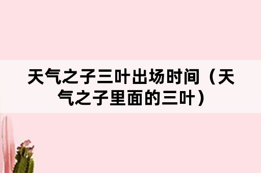 天气之子三叶出场时间（天气之子里面的三叶）