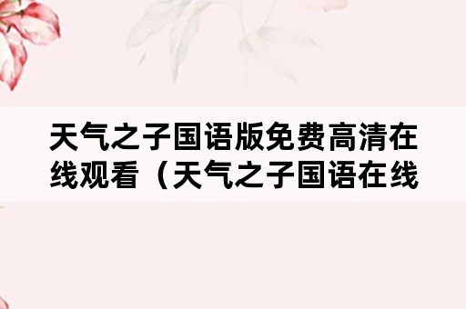 天气之子国语版免费高清在线观看（天气之子国语在线观看完整版免费高清）