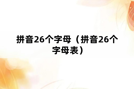 拼音26个字母（拼音26个字母表）