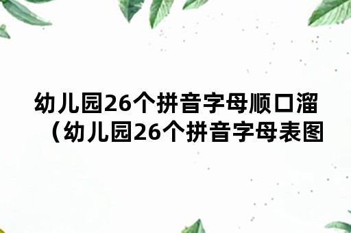 幼儿园26个拼音字母顺口溜（幼儿园26个拼音字母表图片）