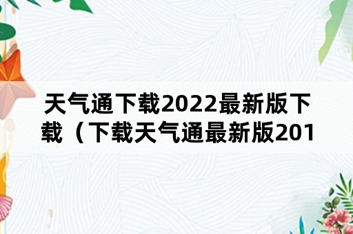 天气通下载2022最新版下载（下载天气通最新版2015免费下载）