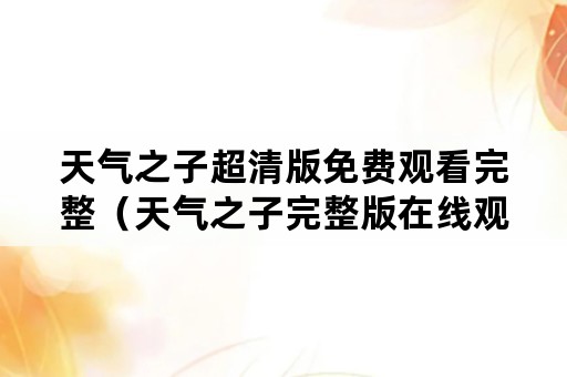 天气之子超清版免费观看完整（天气之子完整版在线观看完整版免费）