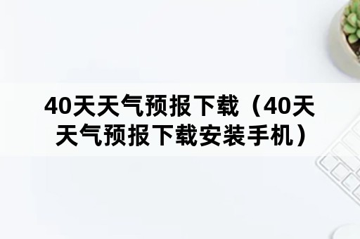 40天天气预报下载（40天天气预报下载安装手机）