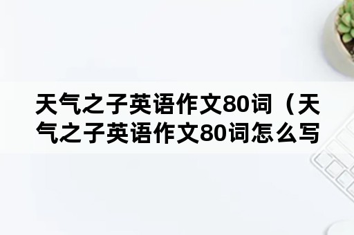 天气之子英语作文80词（天气之子英语作文80词怎么写）