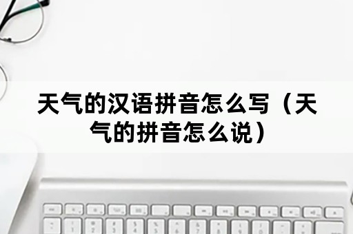 天气的汉语拼音怎么写（天气的拼音怎么说）