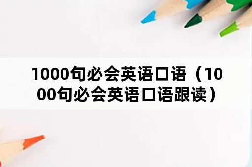 1000句必会英语口语（1000句必会英语口语跟读）