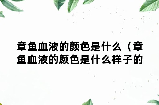 章鱼血液的颜色是什么（章鱼血液的颜色是什么样子的）