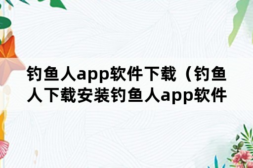 钓鱼人app软件下载（钓鱼人下载安装钓鱼人app软件下载v3371安卓手机版）