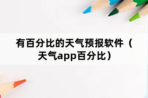 有百分比的天气预报软件（天气app百分比）