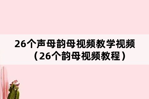 26个声母韵母视频教学视频（26个韵母视频教程）