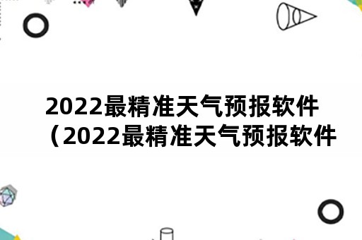 2022最精准天气预报软件（2022最精准天气预报软件免费下载）