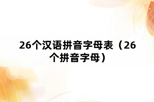 26个汉语拼音字母表（26个拼音字母）