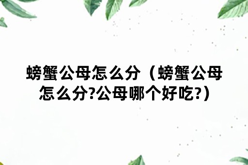 螃蟹公母怎么分（螃蟹公母怎么分?公母哪个好吃?）