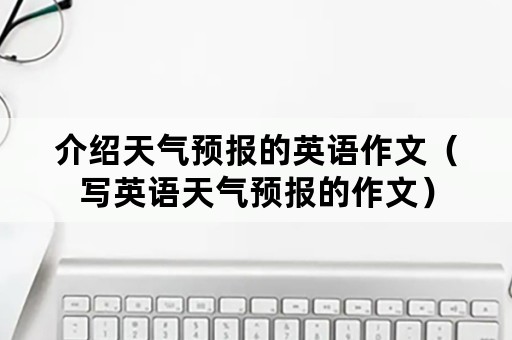 介绍天气预报的英语作文（写英语天气预报的作文）