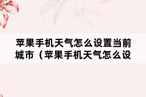 苹果手机天气怎么设置当前城市（苹果手机天气怎么设置当前城市区）