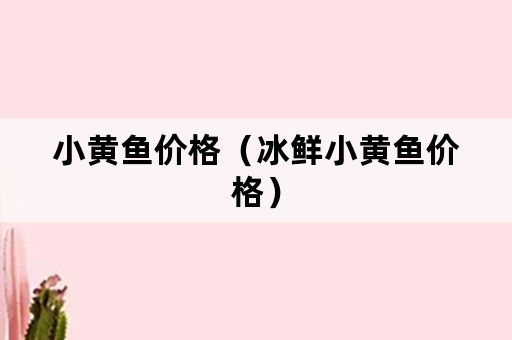 小黄鱼价格（冰鲜小黄鱼价格）