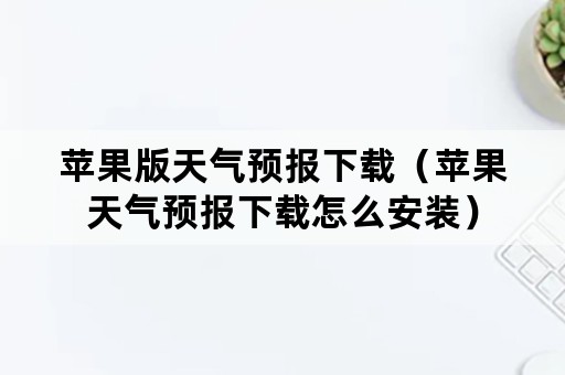 苹果版天气预报下载（苹果天气预报下载怎么安装）