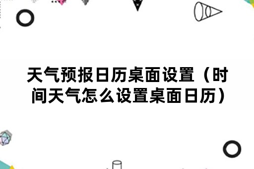 天气预报日历桌面设置（时间天气怎么设置桌面日历）