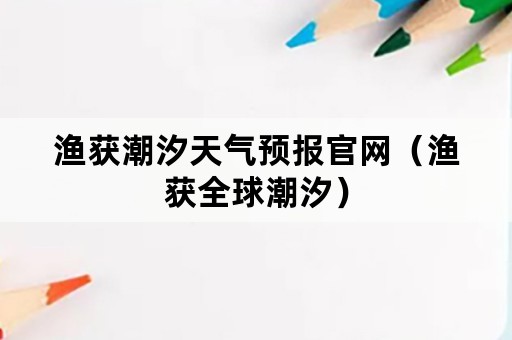 渔获潮汐天气预报官网（渔获全球潮汐）