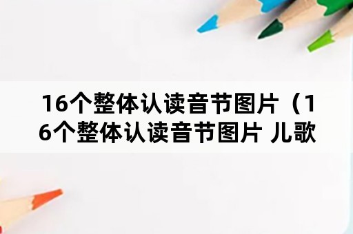 16个整体认读音节图片（16个整体认读音节图片 儿歌）