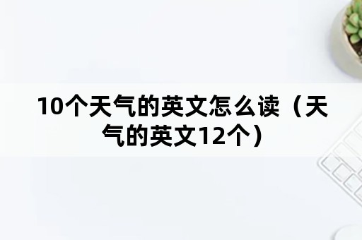 10个天气的英文怎么读（天气的英文12个）