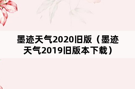 墨迹天气2020旧版（墨迹天气2019旧版本下载）