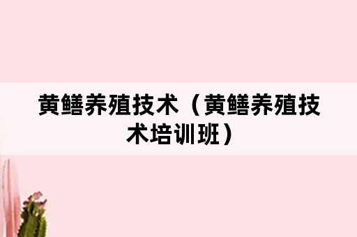 黄鳝养殖技术（黄鳝养殖技术培训班）