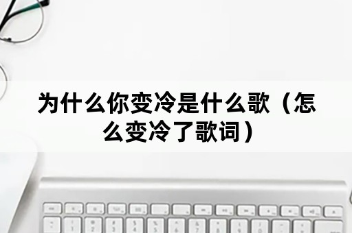 为什么你变冷是什么歌（怎么变冷了歌词）